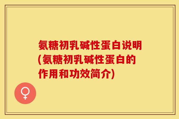 氨糖初乳碱性蛋白说明(氨糖初乳碱性蛋白的作用和功效简介)