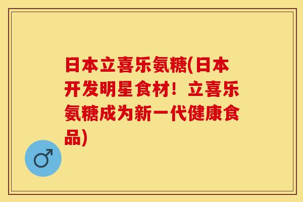 日本立喜乐氨糖(日本开发明星食材!立喜乐氨糖成为新一代健康食品) 日本立喜乐氨糖(日本开发明星食材!立喜乐氨糖成为新一代健康食品)