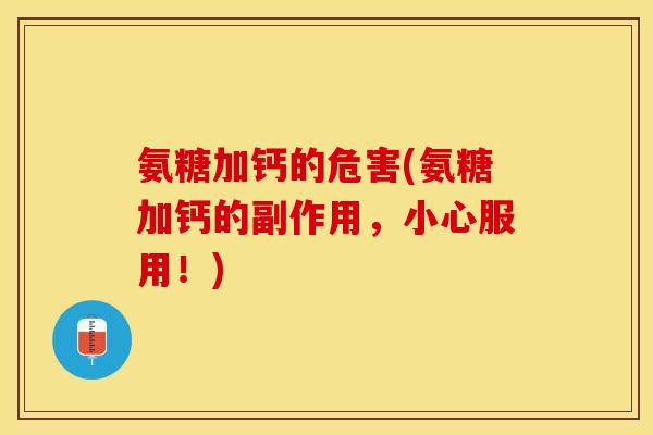 氨糖加钙的危害(氨糖加钙的副作用，小心服用！)