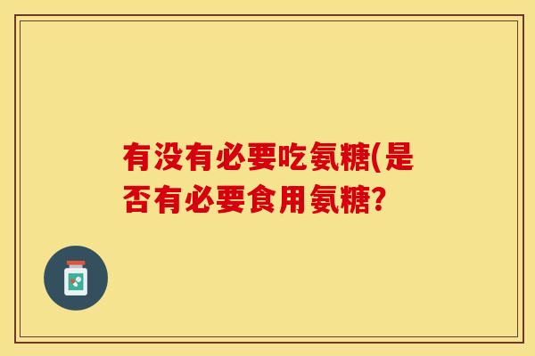 有没有必要吃氨糖(是否有必要食用氨糖？