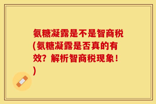氨糖凝露是不是智商税(氨糖凝露是否真的有效？解析智商税现象！)