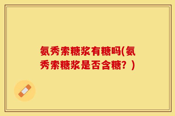 氨秀索糖浆有糖吗(氨秀索糖浆是否含糖？)