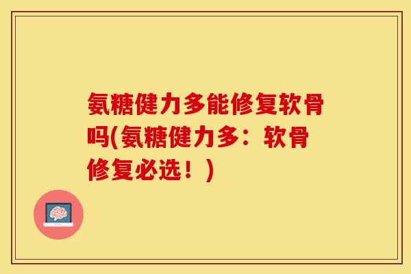 氨糖健力多能修复软骨吗(氨糖健力多：软骨修复必选！)