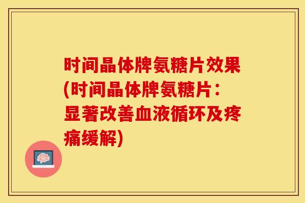 时间晶体牌氨糖片效果(时间晶体牌氨糖片：显著改善血液循环及疼痛缓解)
