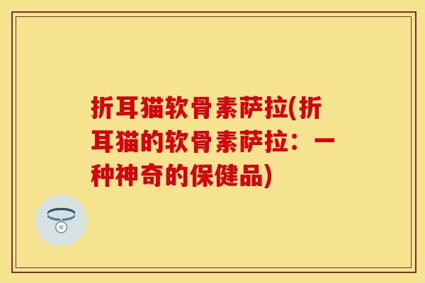 折耳猫软骨素萨拉(折耳猫的软骨素萨拉：一种神奇的保健品)