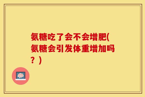 氨糖吃了会不会增肥(氨糖会引发体重增加吗？)