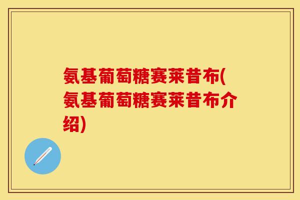 氨基葡萄糖赛莱昔布(氨基葡萄糖赛莱昔布介绍)