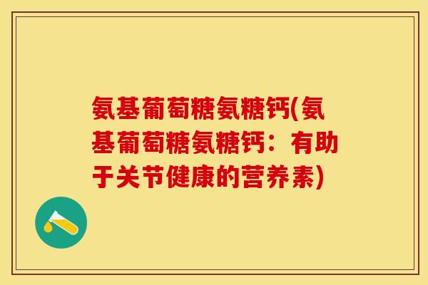 氨基葡萄糖氨糖钙(氨基葡萄糖氨糖钙：有助于关节健康的营养素)
