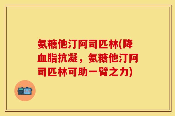 氨糖他汀阿司匹林(降血脂抗凝，氨糖他汀阿司匹林可助一臂之力)