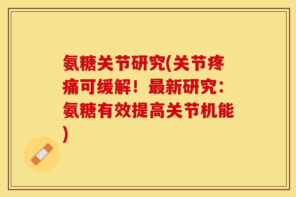 氨糖关节研究(关节疼痛可缓解！最新研究：氨糖有效提高关节机能)