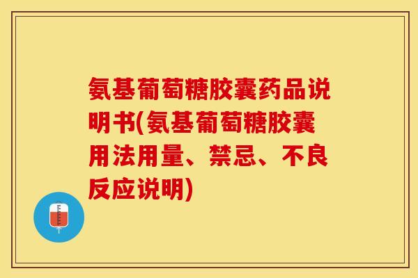 氨基葡萄糖胶囊药品说明书(氨基葡萄糖胶囊用法用量、禁忌、不良反应说明)