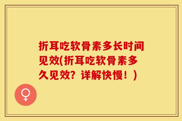 折耳吃软骨素多长时间见效(折耳吃软骨素多久见效？详解快慢！)