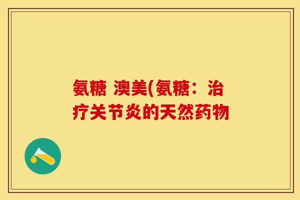 氨糖 澳美(氨糖：的天然
