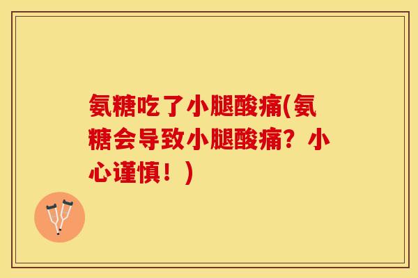 氨糖吃了小腿酸痛(氨糖会导致小腿酸痛？小心谨慎！)
