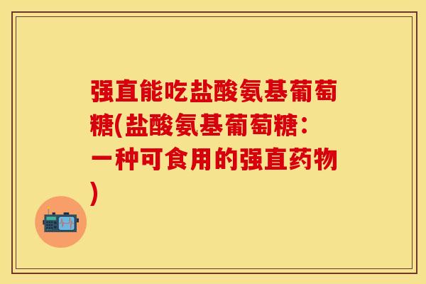 强直能吃盐酸氨基葡萄糖(盐酸氨基葡萄糖：一种可食用的强直药物)