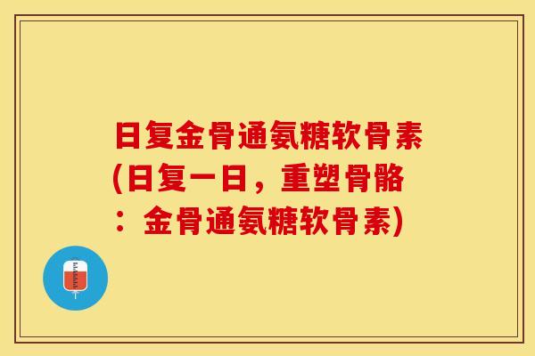 日复金骨通氨糖软骨素(日复一日，重塑骨骼：金骨通氨糖软骨素)