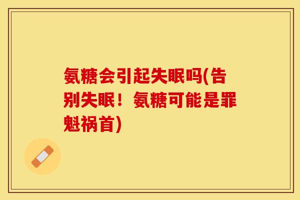 氨糖会引起失眠吗(告别失眠！氨糖可能是罪魁祸首)