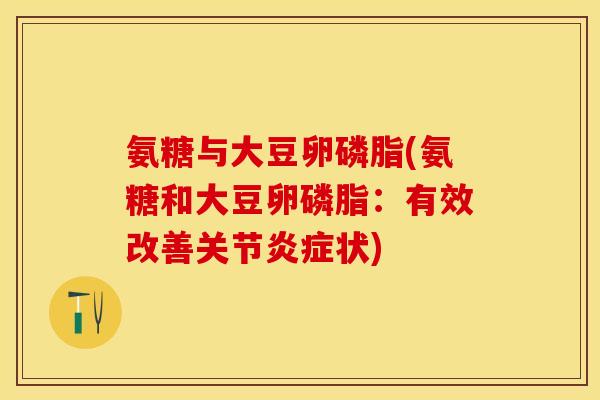 氨糖与大豆卵磷脂(氨糖和大豆卵磷脂：有效改善关节炎症状)