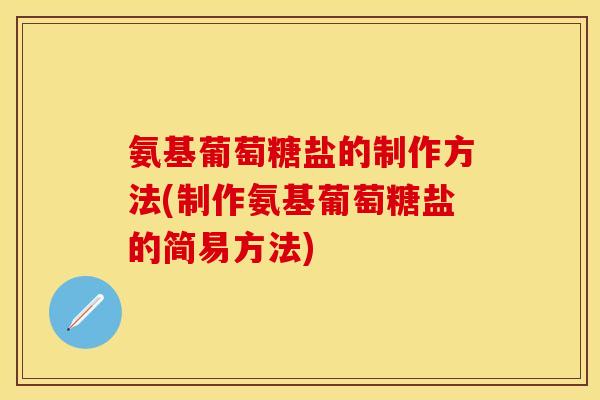 氨基葡萄糖盐的制作方法(制作氨基葡萄糖盐的简易方法) 氨基葡萄糖盐的制作方法(制作氨基葡萄糖盐的简易方法)