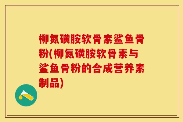 柳氮磺胺软骨素鲨鱼骨粉(柳氮磺胺软骨素与鲨鱼骨粉的合成营养素制品)