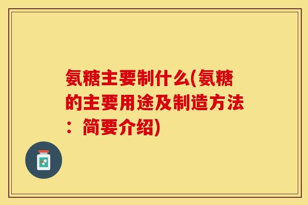 氨糖主要制什么(氨糖的主要用途及制造方法:简要介绍) 氨糖主要制什么(氨糖的主要用途及制造方法:简要介绍)