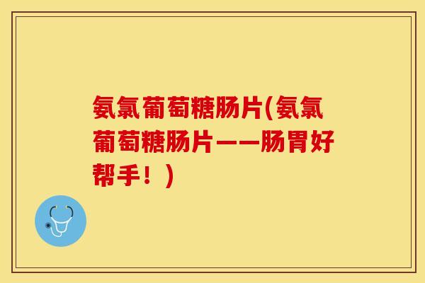 氨氯葡萄糖肠片(氨氯葡萄糖肠片——肠胃好帮手！)