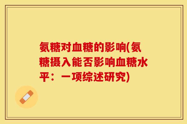 氨糖对血糖的影响(氨糖摄入能否影响血糖水平：一项综述研究)
