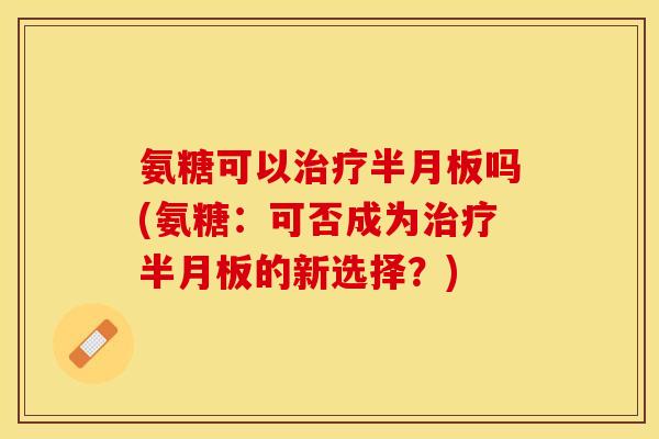 氨糖可以吗(氨糖:可否成为的新选择?) 氨糖可以吗(氨糖:可否成为的新选择?)