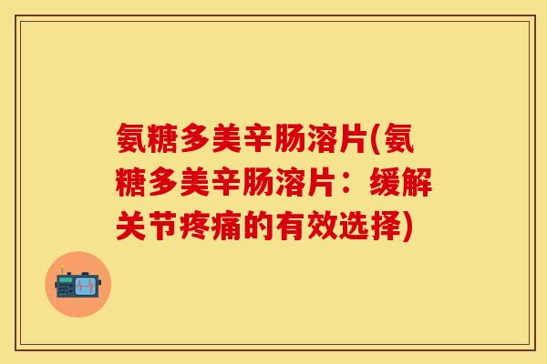 氨糖多美辛肠溶片(氨糖多美辛肠溶片：缓解关节疼痛的有效选择)