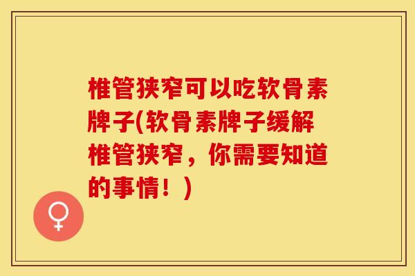 椎管狭窄可以吃软骨素牌子(软骨素牌子缓解椎管狭窄，你需要知道的事情！)