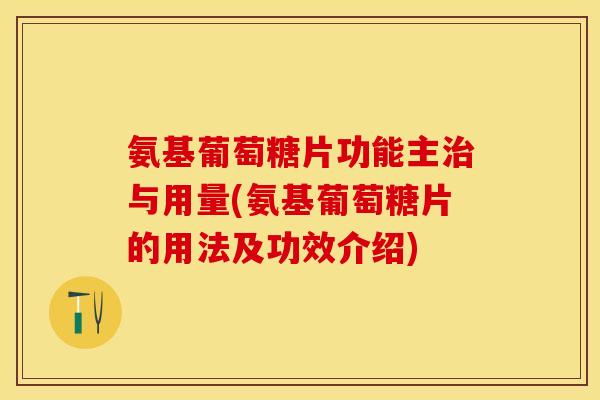 氨基葡萄糖片功能主治与用量(氨基葡萄糖片的用法及功效介绍)
