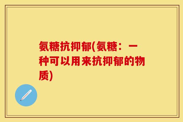 氨糖抗抑郁(氨糖：一种可以用来抗抑郁的物质)