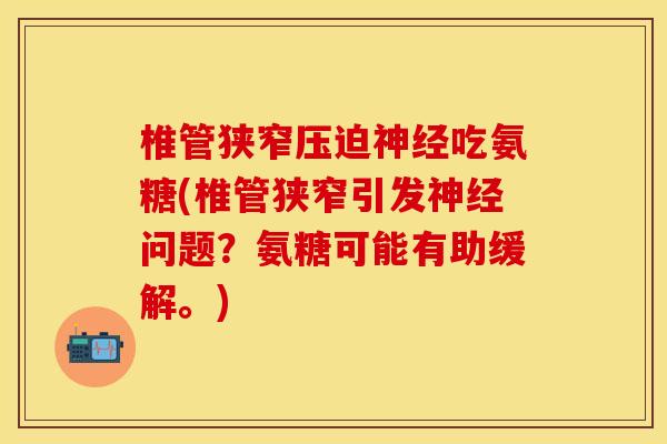 椎管狭窄压迫神经吃氨糖(椎管狭窄引发神经问题？氨糖可能有助缓解。)