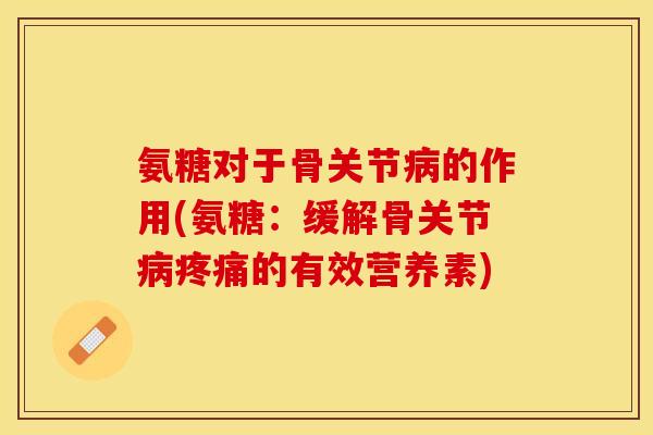 氨糖对于骨关节的作用(氨糖：缓解骨关节的有效营养素)