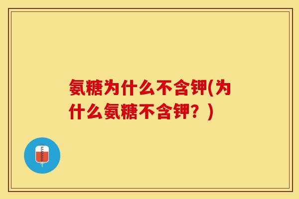 氨糖为什么不含钾(为什么氨糖不含钾？)