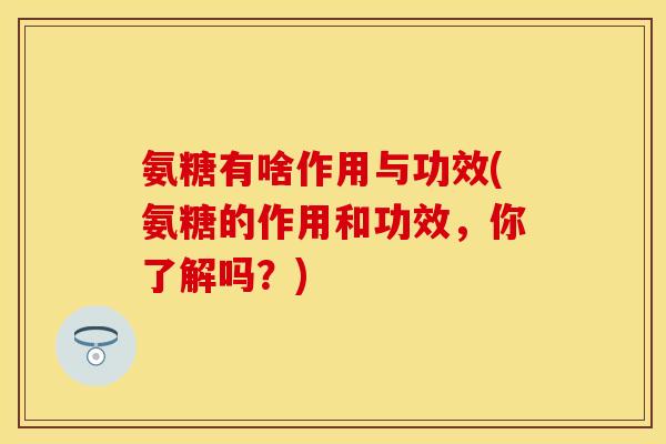 氨糖有啥作用与功效(氨糖的作用和功效，你了解吗？)