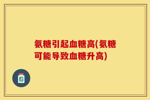 氨糖引起血糖高(氨糖可能导致血糖升高)