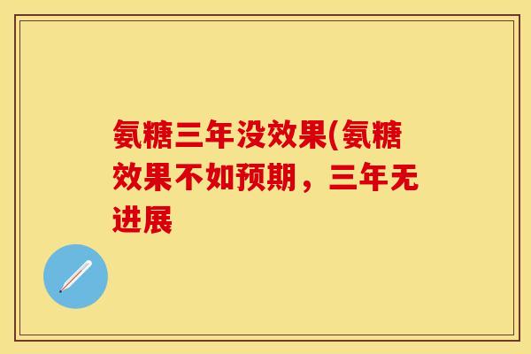氨糖三年没效果(氨糖效果不如预期,三年无进展 氨糖三年没效果(氨糖效果不如预期,三年无进展
