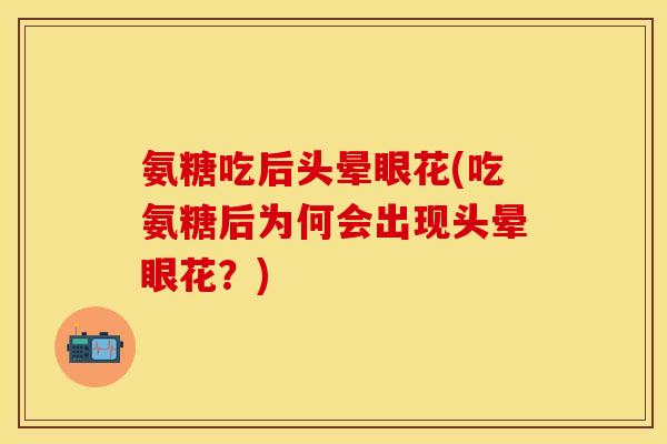 氨糖吃后头晕眼花(吃氨糖后为何会出现头晕眼花？)