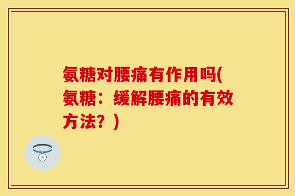 氨糖对腰痛有作用吗(氨糖：缓解腰痛的有效方法？)