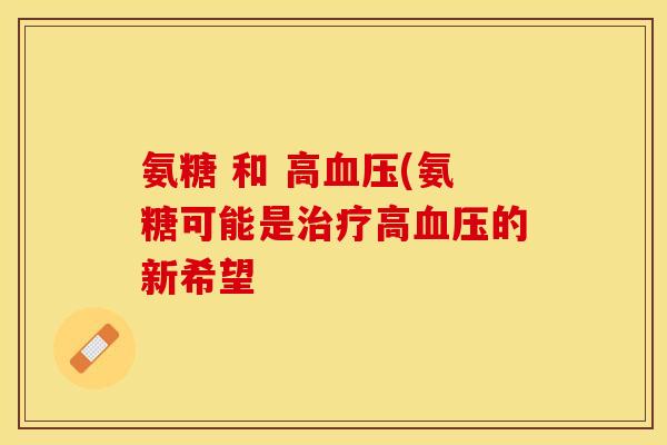 氨糖 和 高血压(氨糖可能是治疗高血压的新希望