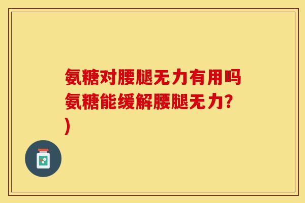 氨糖对腰腿无力有用吗氨糖能缓解腰腿无力？)