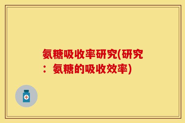 氨糖吸收率研究(研究：氨糖的吸收效率)