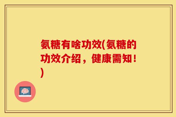 氨糖有啥功效(氨糖的功效介绍,健康需知!) 氨糖有啥功效(氨糖的功效介绍,健康需知!)