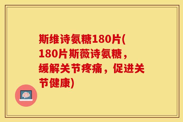 斯维诗氨糖180片(180片斯薇诗氨糖，缓解关节疼痛，促进关节健康)