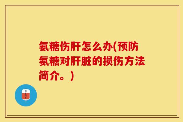 氨糖伤肝怎么办(预防氨糖对肝脏的损伤方法简介。)