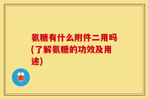 氨糖有什么附件二用吗(了解氨糖的功效及用途)