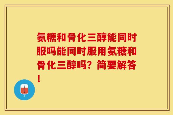 氨糖和骨化三醇能同时服吗能同时服用氨糖和骨化三醇吗?简要解答! 氨糖和骨化三醇能同时服吗能同时服用氨糖和骨化三醇吗?简要解答!
