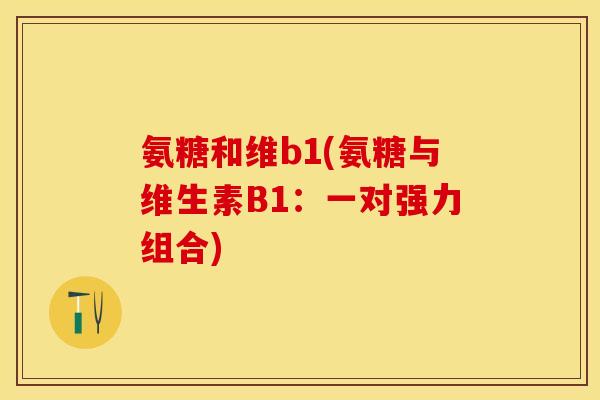 氨糖和维b1(氨糖与维生素B1：一对强力组合)