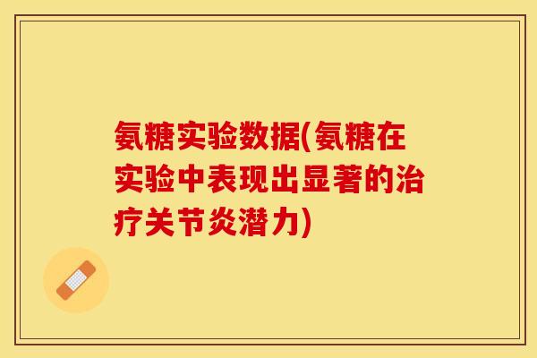 氨糖实验数据(氨糖在实验中表现出显著的潜力) 氨糖实验数据(氨糖在实验中表现出显著的潜力)